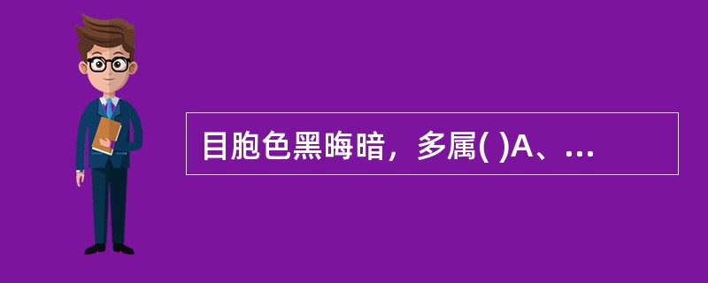 目胞色黑晦暗，多属( )A、心火B、肺火C、脾虚D、肝火E、肾虚