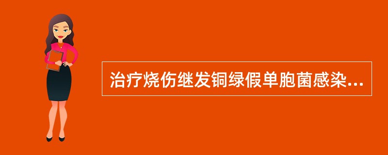 治疗烧伤继发铜绿假单胞菌感染的药物是( )