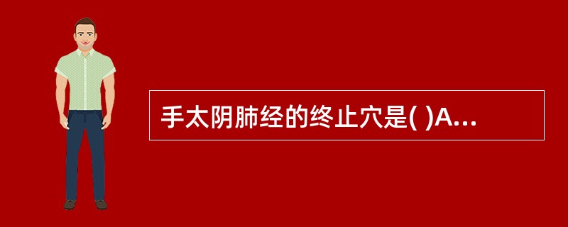 手太阴肺经的终止穴是( )A、少商B、少泽C、少冲D、商阳E、至阴