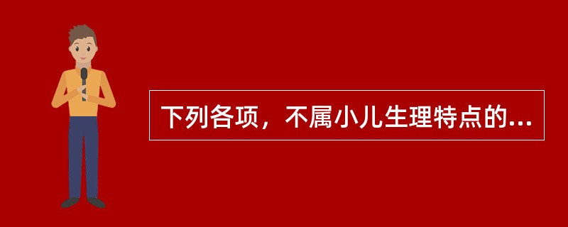 下列各项，不属小儿生理特点的是( )A、脏腑娇嫩B、形气未充C、生机蓬勃D、发育