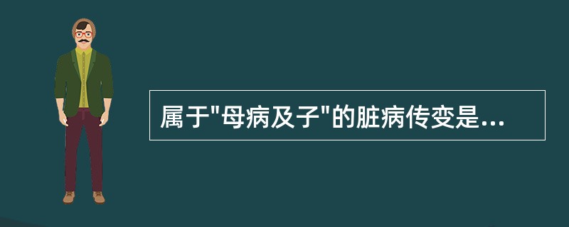 属于"母病及子"的脏病传变是( )A、心病及脾B、心病及肾C、心病及肺D、心病及