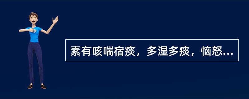 素有咳喘宿痰，多湿多痰，恼怒或剧烈咳嗽后突然昏厥，喉有痰声，或呕吐涎沫，呼吸气粗