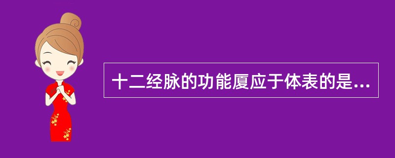 十二经脉的功能厦应于体表的是A、十二经别B、十二经筋C、十五别络D、十二皮部E、