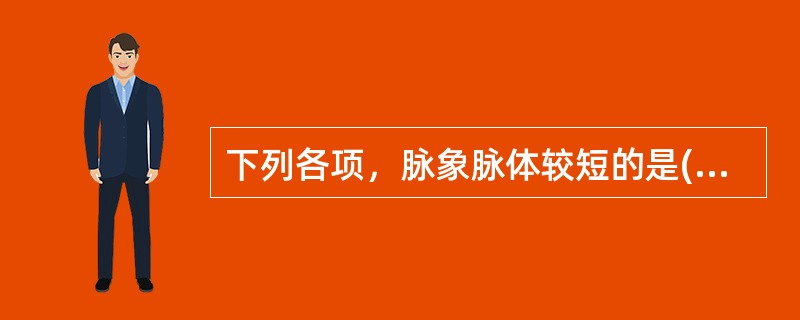 下列各项，脉象脉体较短的是( )A、弦脉B、牢脉C、涩脉D、动脉E、滑脉