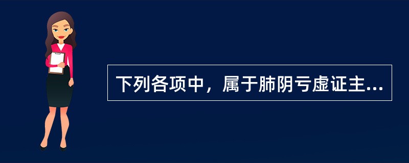 下列各项中，属于肺阴亏虚证主要特征的是A、咳逆上气阵作B、干咳声短，痰少而黏C、