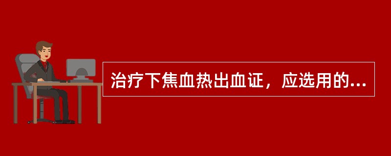 治疗下焦血热出血证，应选用的药物是( )