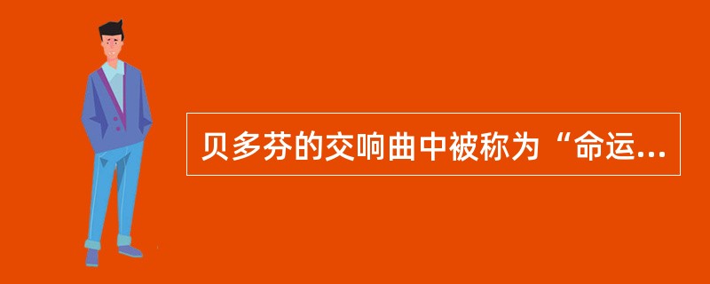 贝多芬的交响曲中被称为“命运交响曲”的是: