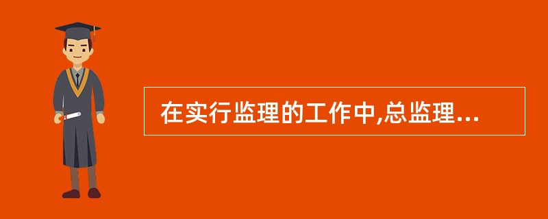  在实行监理的工作中,总监理工程师具有(61) 。 (61)