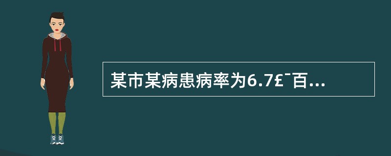 某市某病患病率为6.7£¯百万,发病率为32.4£¯百万,设该地此病发病率和该病