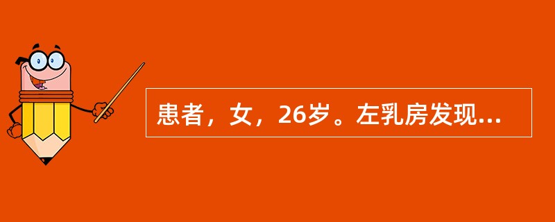 患者，女，26岁。左乳房发现肿块1年，无疼痛。查体：左乳外下象限可扪及2.5cm