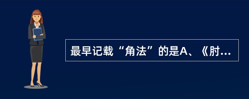 最早记载“角法”的是A、《肘后备急方》B、《五十二病方》C、《针灸大全》D、《针