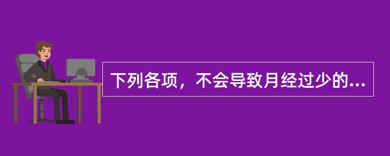 下列各项，不会导致月经过少的是( )A、痰湿B、血热C、血瘀D、寒凝E、血虚 -