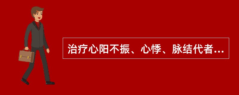 治疗心阳不振、心悸、脉结代者，应选用的药物是( )A、桂枝配白芍B、桂枝配附子C