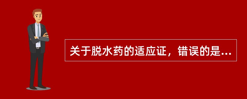 关于脱水药的适应证，错误的是( )A、慢性心功能不全B、青光眼C、脑水肿D、急性