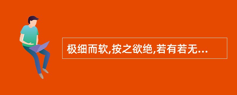 极细而软,按之欲绝,若有若无的脉象为