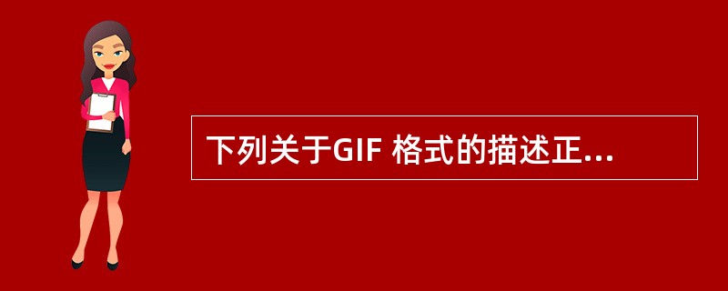 下列关于GIF 格式的描述正确的是()A、通过减少文件中的颜色数量可以减小GIF