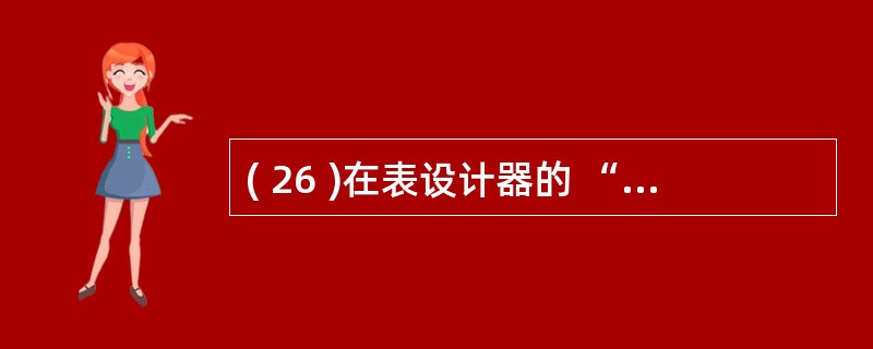 ( 26 )在表设计器的 “ 字段 ” 选项卡中,字段有效性的设置项中不包括