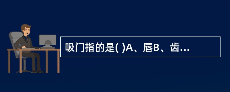 吸门指的是( )A、唇B、齿C、会厌D、太仓下口E、大小肠会处