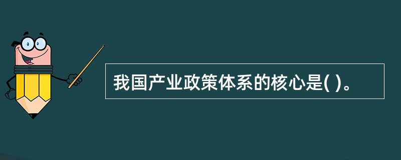 我国产业政策体系的核心是( )。