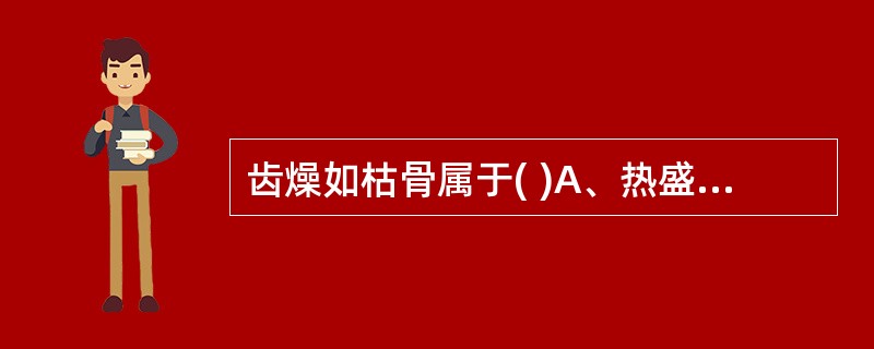 齿燥如枯骨属于( )A、热盛伤津B、阳明热盛C、肾阴枯竭D、胃阴不足E、肾气虚乏