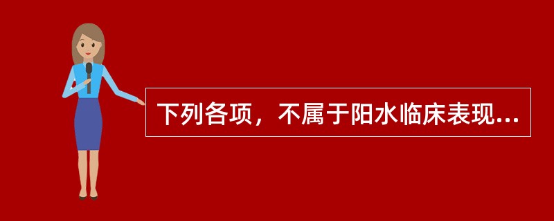 下列各项，不属于阳水临床表现的是( )A、起病急，病程短B、水肿先从头面肿起C、