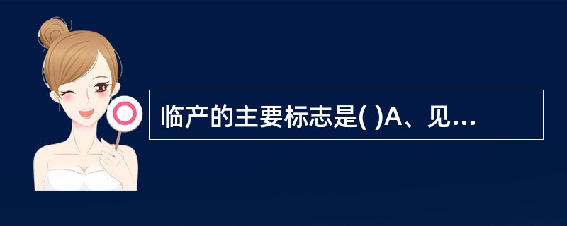 临产的主要标志是( )A、见红，规律宫缩，胎先露下降B、规律宫缩，破膜，胎先露下