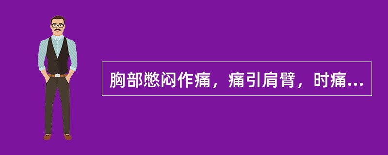 胸部憋闷作痛，痛引肩臂，时痛时止者，见于( )A、胸痹B、肺痈C、肺痨D、真心痛