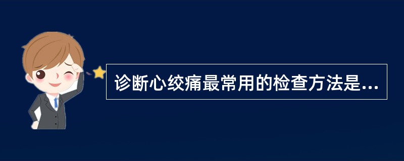 诊断心绞痛最常用的检查方法是( )A、心电图B、CT造影C、冠状动脉造影D、超声