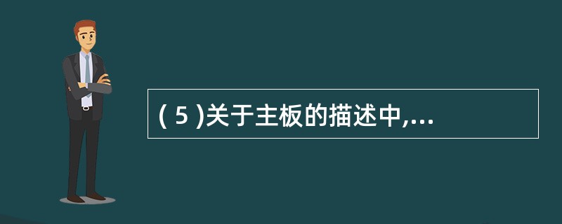 ( 5 )关于主板的描述中,正确的是A) 按 CPU 芯片分类有 SCSI 主板