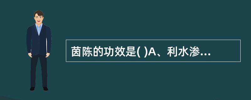 茵陈的功效是( )A、利水渗湿，安神B、清利湿热，解毒泻火C、利水渗湿，除痹D、