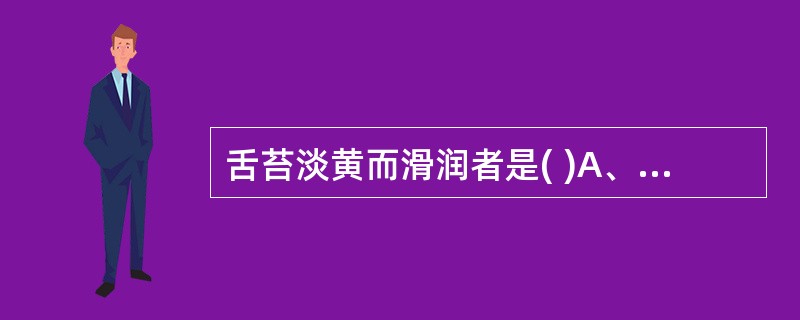 舌苔淡黄而滑润者是( )A、邪热盛B、湿热盛C、食积化热D、水饮化热E、阳虚水湿