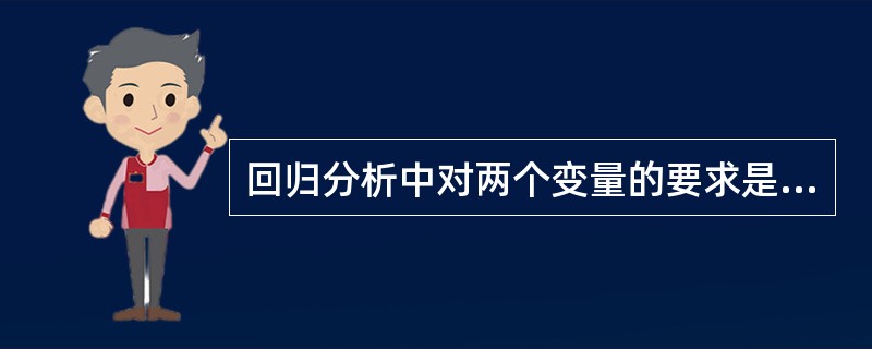 回归分析中对两个变量的要求是( )。