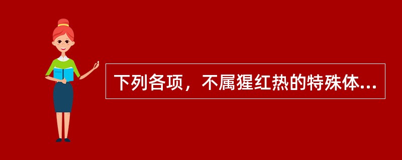 下列各项，不属猩红热的特殊体征是( )A、杨梅舌B、咽峡炎C、舌系带溃疡D、环口