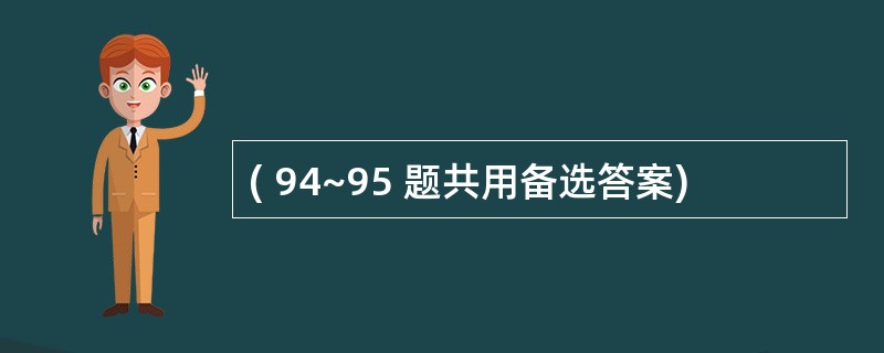 ( 94~95 题共用备选答案)