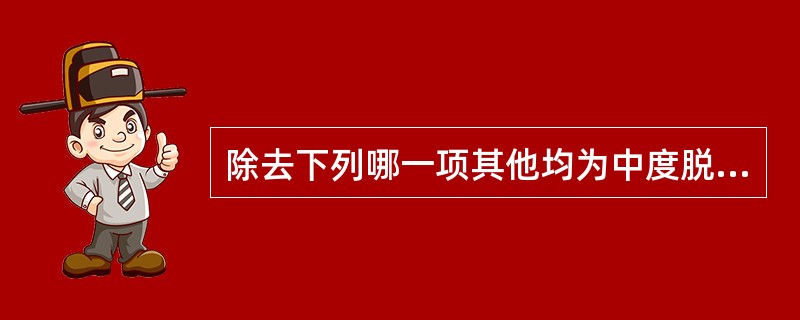 除去下列哪一项其他均为中度脱水的临床表现( )A、烦躁不安或精神萎靡B、眼窝及前