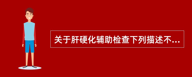 关于肝硬化辅助检查下列描述不正确的是A、血清球蛋白降低B、血IgG升高C、腹水一