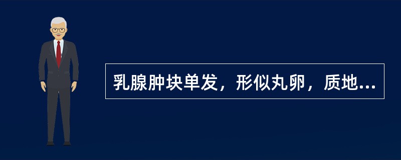 乳腺肿块单发，形似丸卵，质地坚实，表面光滑，活动度好，边界清楚，与皮肤无粘连的是