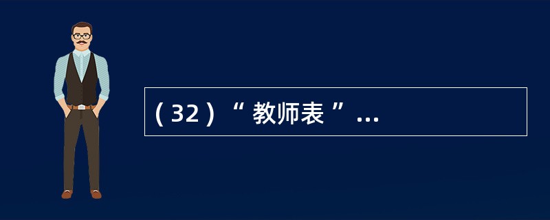 ( 32 ) “ 教师表 ” 中有 “ 职工号 ” 、 “ 姓名 ” 和 “ 工