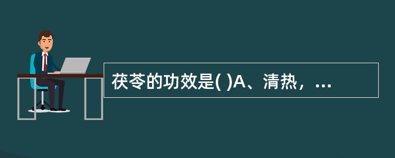 茯苓的功效是( )A、清热，除痹B、消肿，散结C、止咳，除痹D、渗湿，健脾，宁心