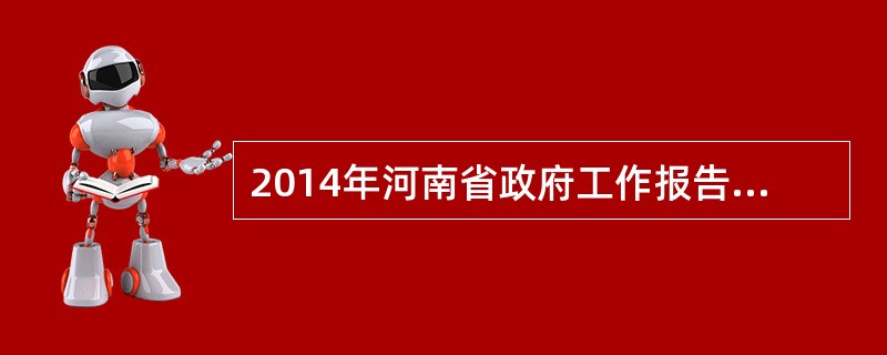 2014年河南省政府工作报告提出要打造富强河南、文明河南、平安河南、美丽河南。(