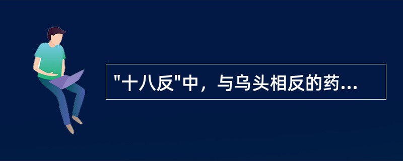 "十八反"中，与乌头相反的药物是( )A、贝母B、海藻C、天南星D、百部E、昆布