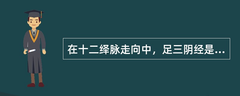 在十二绎脉走向中，足三阴经是A、从脏走手B、从头走足C、从足走胸D、从足走腹E、