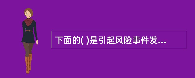 下面的( )是引起风险事件发生的基本因素。
