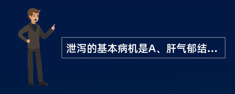 泄泻的基本病机是A、肝气郁结，胃失和降B、肝脾湿热，络脉不和C、邪滞于肠，气血壅