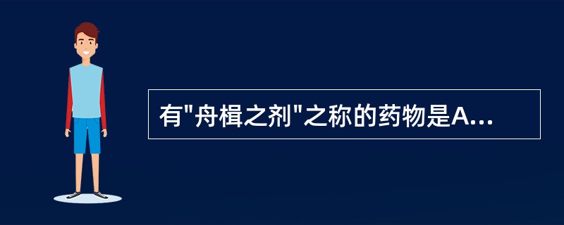 有"舟楫之剂"之称的药物是A、白前B、前胡C、桔梗D、瓜萎E、竹茹