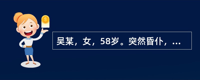 吴某，女，58岁。突然昏仆，不省人事，牙关紧闭，口噤不开，两手握固，大小便闭，肢