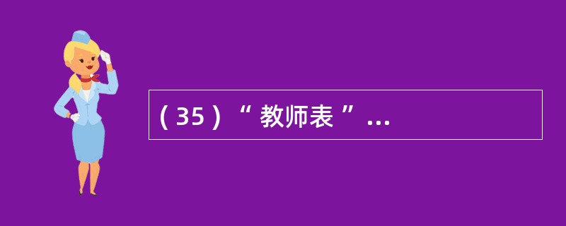 ( 35 ) “ 教师表 ” 中有 “ 职工号 ” 、 “ 姓名 ” 、 “ 工