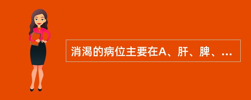 消渴的病位主要在A、肝、脾、肾B、肺、脾、肾C、肺、胃、肾D、肝、肾E、肺、肾