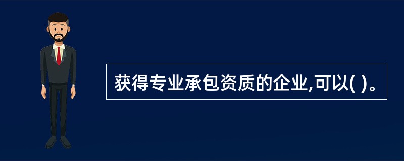 获得专业承包资质的企业,可以( )。