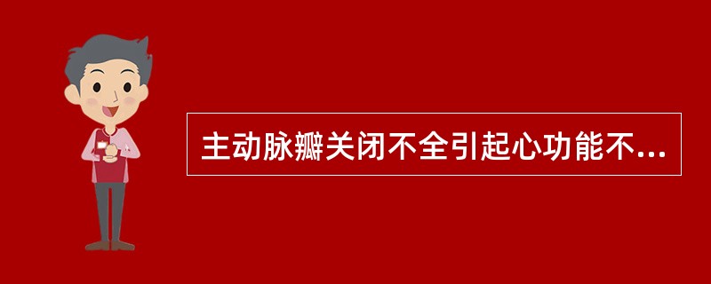 主动脉瓣关闭不全引起心功能不全的原因是